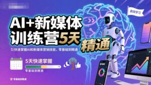 AI+新媒体训练营，5天快速掌握AI和新媒体营销技能，零基础到精通-知识创作