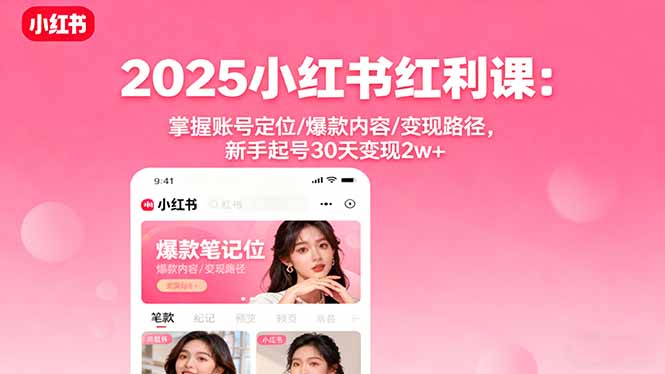 2025小红书红利课：掌握账号定位/爆款内容/变现路径，新手起号30天变现2w+-知识创作