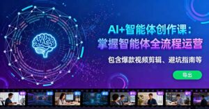 AI+智能体创作课：掌握智能体全流程运营。包含爆款视频剪辑、避坑指南等-知识创作