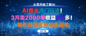 AI香水冷门玩法！3月卖2000单收益2w多！制作过程原来如此简单-知识创作