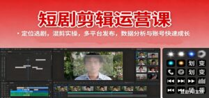 短剧剪辑运营课：定位选剧，混剪实操，多平台发布，数据分析与账号快速成长-知识创作
