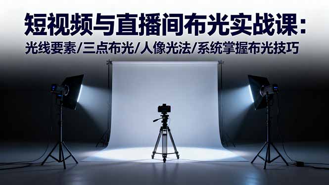 短视频与直播间布光实战课：光线要素/三点布光/人像光法/系统掌握布光技巧-知识创作