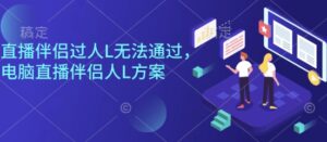直播伴侣过人L无法通过，电脑直播伴侣人L方案，自测-知识创作