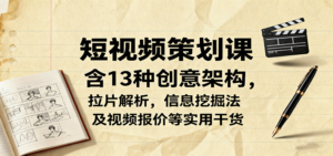 短视频策划课，含13种创意架构，拉片解析，信息挖掘法及视频报价等实用干货-知识创作