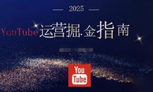 2025油管YouTuBe运营掘金指南，全方位帮你从零搭建油管运营体系-知识创作