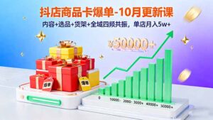 抖店商品卡爆单-10月新课：内容+选品+货架+全域四频共振，单店月入5w+-知识创作