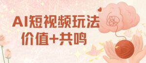 AI短视频玩法，价值+共鸣玩法，单号每天收益7张小白可玩，操作简单-知识创作