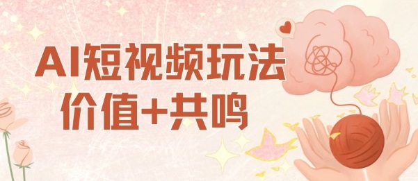 AI短视频玩法，价值+共鸣玩法，单号每天收益7张小白可玩，操作简单-知识创作