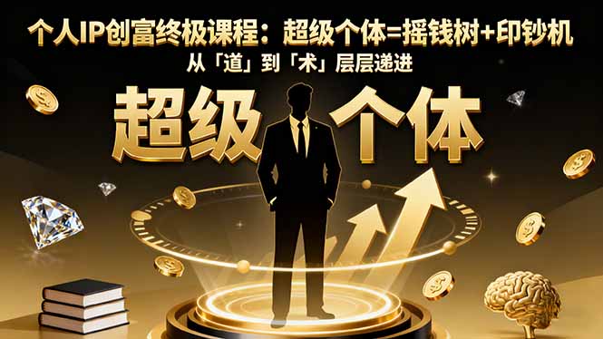 个人IP创富终极课程：超级个体=摇钱树+印钞机，从「道」到「术」层层递进-知识创作