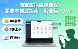 淘宝虚拟店铺课程，零成本创业指南，副业月入1W+-知识创作