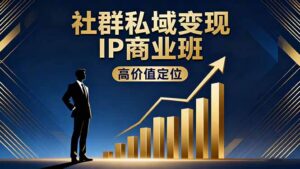 社群私域变现IP商业班，高价值定位,精准引流,私聊成交，实践年盈利破百万-知识创作