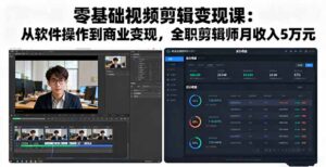 零基础视频剪辑变现课：从软件操作到商业变现，全职剪辑师月收入5万元-知识创作