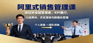 阿里式销售管理课：销冠转卓越管理者，KPI 推行，以战养兵，文化落地与数据化管理-知识创作