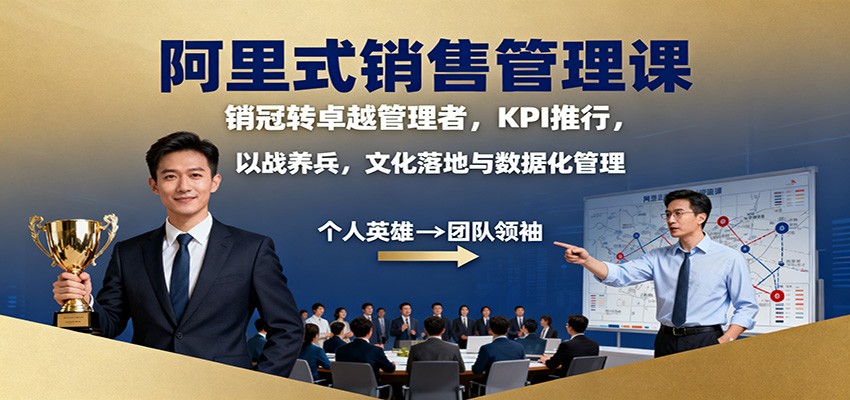 阿里式销售管理课：销冠转卓越管理者，KPI 推行，以战养兵，文化落地与数据化管理-知识创作