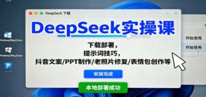 DeepSeek实操课：下载部署，提示词技巧，抖音文案/PPT制作/老照片修复/表情包创作等-知识创作