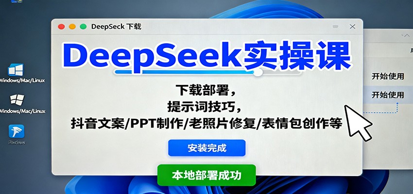DeepSeek实操课：下载部署，提示词技巧，抖音文案/PPT制作/老照片修复/表情包创作等-知识创作