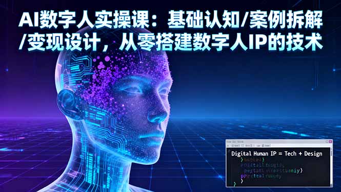AI数字人实操课：基础认知/案例拆解/变现设计，从零搭建数字人IP的技术-知识创作
