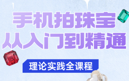 青柠老师·手机拍珠宝从入门到精通-知识创作