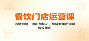餐饮门店运营课：选址测算、添加剂技巧，加抖音美团运营，高效盈利-知识创作