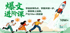 爆文进阶课：学追故事热点，掌握关键一步，解锁爆上加爆，产出10w+阅读量-知识创作
