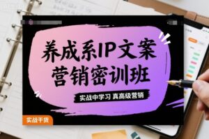 养成系IP文案营销密训班，实战中学习真高级营销-知识创作