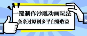 一键制作沙雕动画玩法，条条过原创，分分钟打造爆款，多平台賺收益【揭秘】-知识创作
