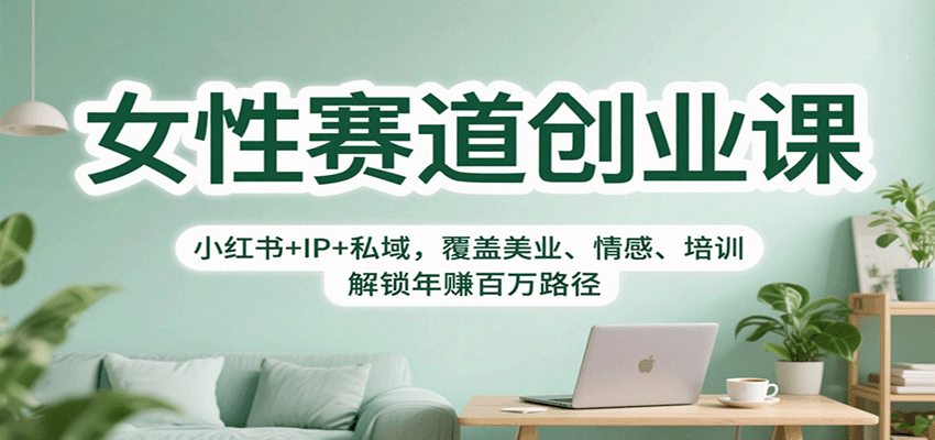 女性赛道创业课：小红书+IP+私域，覆盖美业、情感、培训，解锁年赚百万路径-知识创作