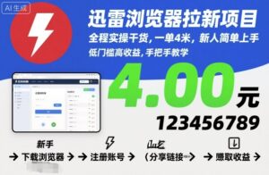 迅雷浏览器拉新项目，全程实操干货，一单4米，新人简单上手-知识创作