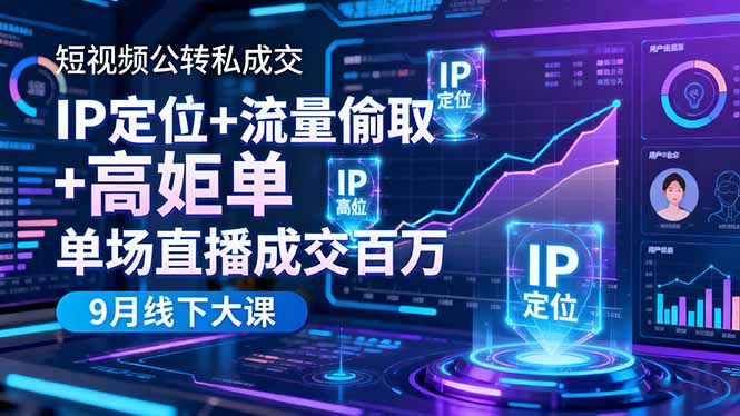 短视频公转私成交9月线下大课，IP定位+流量偷取+高客单，单场直播成交百万-知识创作
