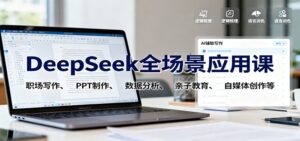 DeepSeek全场景应用课：职场写作、 PPT制作、数据分析、亲子教育、自媒体创作等-知识创作