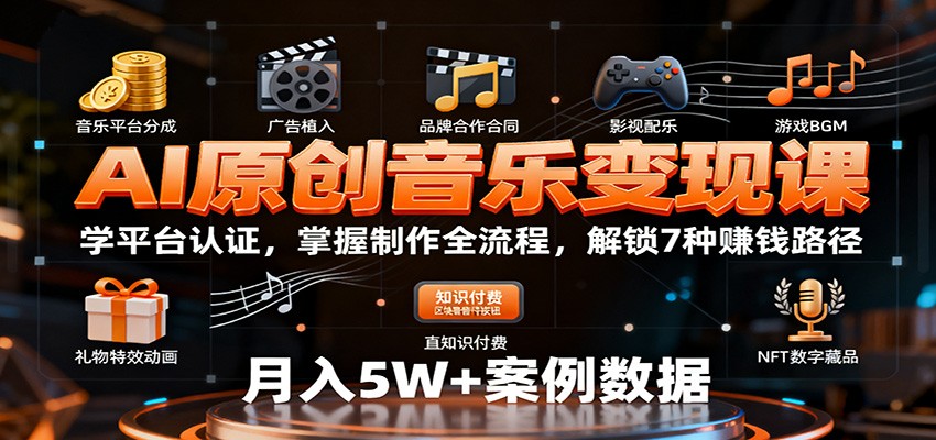 AI原创音乐变现课：学平台认证，掌握制作全流程，解锁7种赚钱路径-知识创作