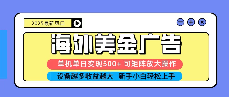 2025吃肉海外美金广告，单机单日变现500+，矩阵可无限放大，新手小白轻松上手-知识创作