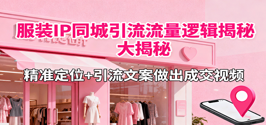 服装IP同城引流流量逻辑大揭秘，精准定位+引流文案做出成交视频-知识创作
