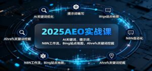2025AEO实战课：AI关键词，提示词，N8N工作流，Bing站点地图，Ahrefs关键词挖掘-知识创作