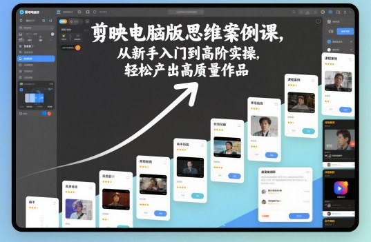 剪映电脑版思维案例课，从新手入门到高阶实操，轻松产出高质量作品-知识创作