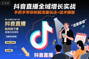 抖音直播全域增长实战第155期杭州线下课，手把手带你拆解流量玩法+话术模板-知识创作