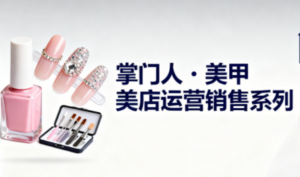 掌门人·美甲店运营销售系列-知识创作
