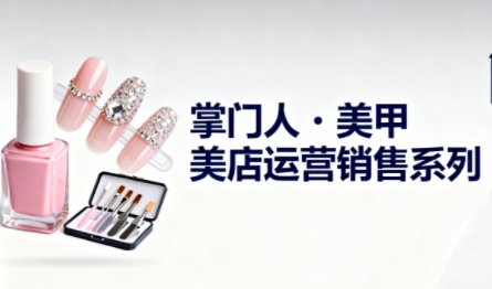 掌门人·美甲店运营销售系列-知识创作