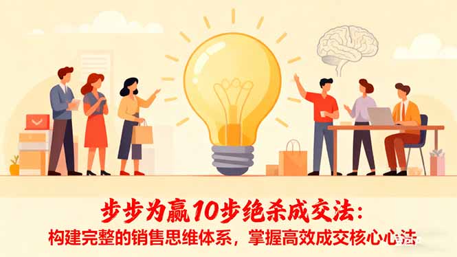步步为赢10步绝杀成交法：构建完整的销售思维体系，掌握高效成交核心心法-知识创作