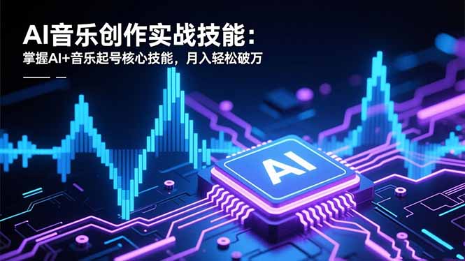 AI音乐创作实战技能：掌握AI+音乐起号核心技能，月入轻松破万-知识创作