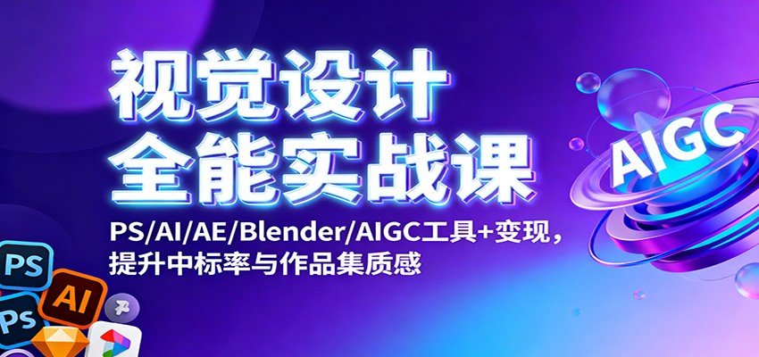 视觉设计全能实战课：PS/AI/AE/Blender/AIGC工具+变现，提升中标率与作品集质感-知识创作