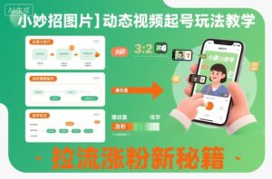 小妙招图片＋动态视频起号玩法教学，拉流涨粉新秘籍-知识创作