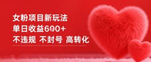 女粉项目新玩法单日收益6张+不违规不封号高转化-知识创作