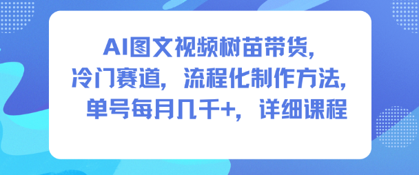 AI图文视频树苗带货，冷门赛道，流程化制作方法，单号每月几K，详细课程-知识创作