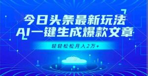 今日头条最新玩法，AI一键生成爆款文章，轻轻松松月入2万+-知识创作