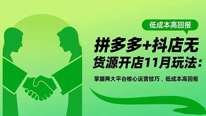 拼多多+抖店无货源开店11月玩法：掌握两大平台核心运营技巧，低成本高回报-知识创作