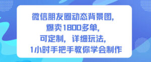 微信朋友圈动态背景图，爆卖1800多单，可定制，详细的玩法，1小时手把手教你学会制作【第一期】-知识创作