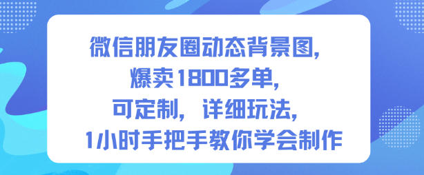 微信朋友圈动态背景图，爆卖1800多单，可定制，详细的玩法，1小时手把手教你学会制作【第一期】-知识创作