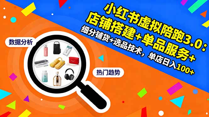 小红书虚拟陪跑3.0：店铺搭建+单品服务+细分铺货+选品技术，单店日入100+-知识创作