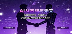 AI从基础与未来，机器深度学习，生成式AI ，产业机会，AI终极形态与人类方向-知识创作